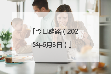 今日辟谣（2025年6月3日）