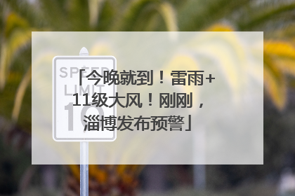 今晚就到！雷雨+11级大风！刚刚，淄博发布预警