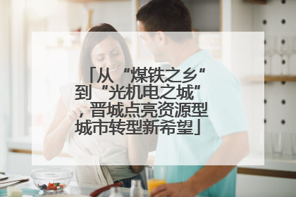 从“煤铁之乡”到“光机电之城”，晋城点亮资源型城市转型新希望