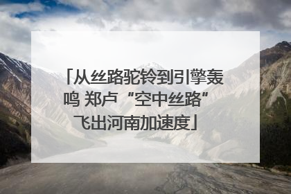 从丝路驼铃到引擎轰鸣 郑卢“空中丝路”飞出河南加速度
