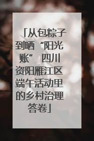 从包粽子到晒“阳光账” 四川资阳雁江区端午活动里的乡村治理答卷