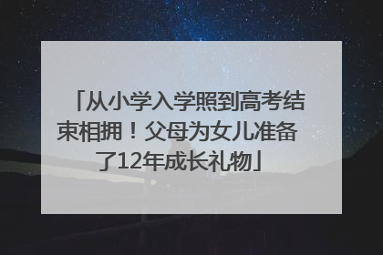 从小学入学照到高考结束相拥！父母为女儿准备了12年成长礼物
