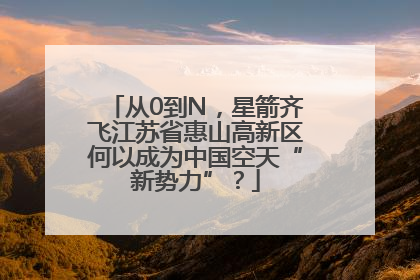从0到N，星箭齐飞江苏省惠山高新区何以成为中国空天“新势力”？