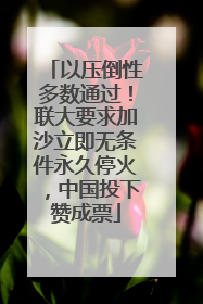 以压倒性多数通过！联大要求加沙立即无条件永久停火，中国投下赞成票