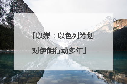 以媒：以色列筹划对伊朗行动多年