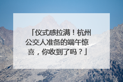 仪式感拉满！杭州公交人准备的端午惊喜，你收到了吗？