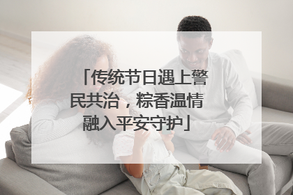 传统节日遇上警民共治，粽香温情融入平安守护