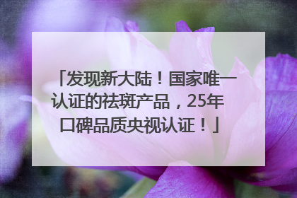 发现新大陆！国家唯一认证的祛斑产品，25年口碑品质央视认证！