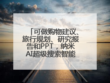 可做购物建议、旅行规划、研究报告和PPT，纳米AI超级搜索智能体发布