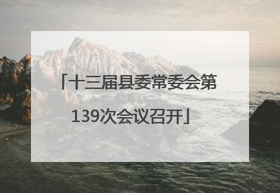 十三届县委常委会第139次会议召开