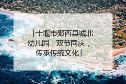 十堰市郧西县城北幼儿园：双节同庆，传承传统文化