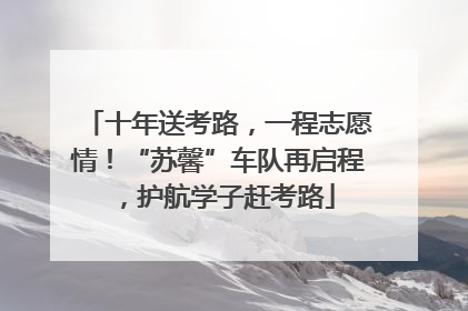 十年送考路，一程志愿情！“苏馨”车队再启程，护航学子赶考路