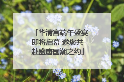 华清宫端午盛宴即将启幕 邀您共赴盛唐国潮之约