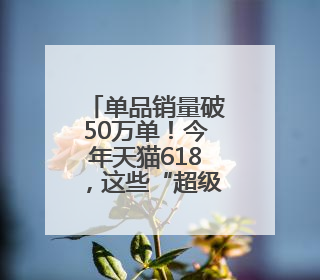 单品销量破50万单！今年天猫618，这些“超级爆款”为何卖得一爆再爆