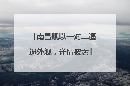 南昌舰以一对二逼退外舰，详情披露