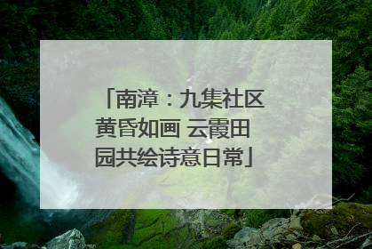 南漳：九集社区黄昏如画 云霞田园共绘诗意日常
