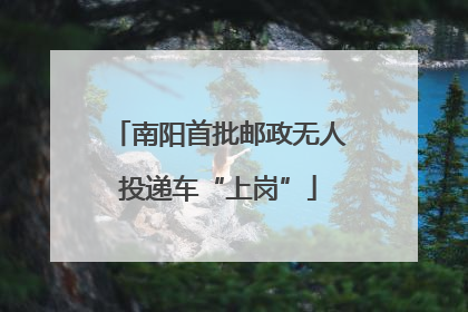 南阳首批邮政无人投递车“上岗”