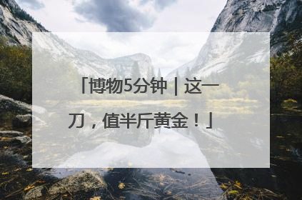 博物5分钟｜这一刀，值半斤黄金！