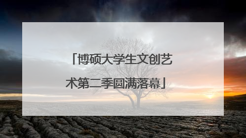 博硕大学生文创艺术第二季圆满落幕