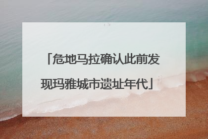 危地马拉确认此前发现玛雅城市遗址年代