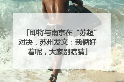 即将与南京在“苏超”对决，苏州发文：我俩好着呢，大家别瞎猜