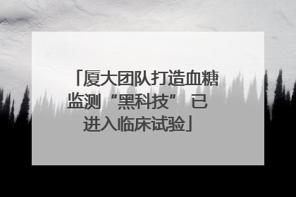 厦大团队打造血糖监测“黑科技” 已进入临床试验