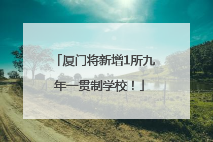 厦门将新增1所九年一贯制学校！