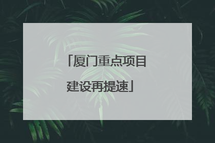 厦门重点项目建设再提速