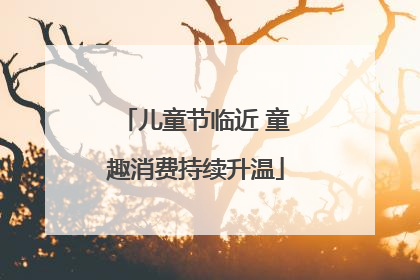 儿童节临近 童趣消费持续升温