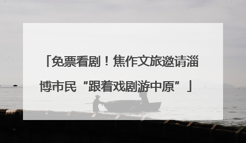 免票看剧！焦作文旅邀请淄博市民“跟着戏剧游中原”