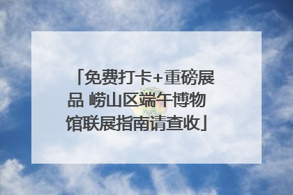 免费打卡+重磅展品 崂山区端午博物馆联展指南请查收