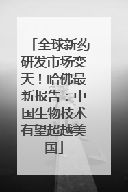 全球新药研发市场变天！哈佛最新报告：中国生物技术有望超越美国