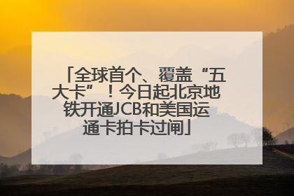 全球首个、覆盖“五大卡”！今日起北京地铁开通JCB和美国运通卡拍卡过闸