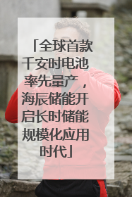 全球首款千安时电池率先量产，海辰储能开启长时储能规模化应用时代