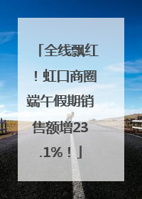 全线飘红！虹口商圈端午假期销售额增23.1%！