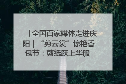 全国百家媒体走进庆阳｜“剪云裳”惊艳香包节：剪纸跃上华服 非遗焕发新彩