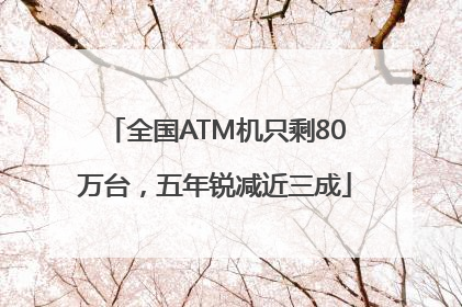 全国ATM机只剩80万台，五年锐减近三成