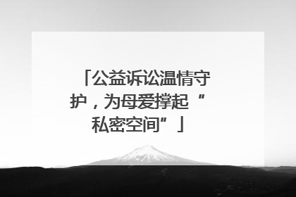公益诉讼温情守护，为母爱撑起“私密空间”