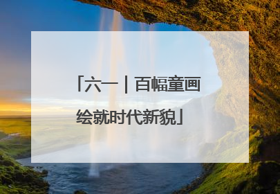 六一｜百幅童画绘就时代新貌