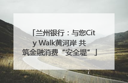 兰州银行：与您City Walk黄河岸 共筑金融消费“安全堤”