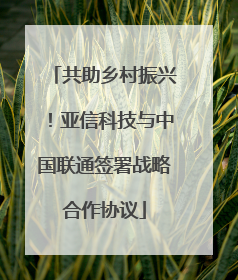 共助乡村振兴！亚信科技与中国联通签署战略合作协议