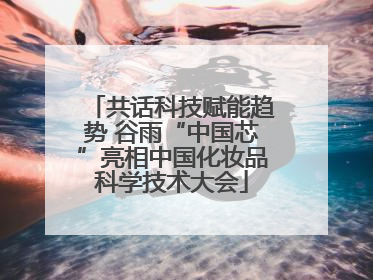 共话科技赋能趋势 谷雨“中国芯”亮相中国化妆品科学技术大会