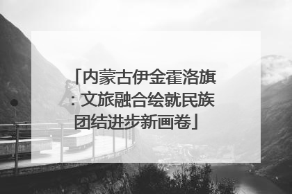 内蒙古伊金霍洛旗：文旅融合绘就民族团结进步新画卷