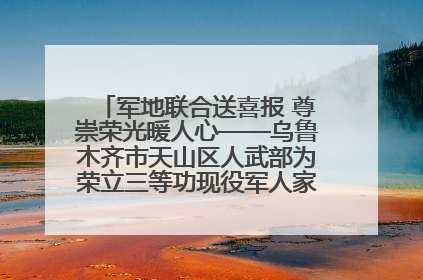 军地联合送喜报 尊崇荣光暖人心——乌鲁木齐市天山区人武部为荣立三等功现役军人家庭送立功喜报