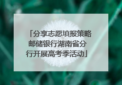 分享志愿填报策略 邮储银行湖南省分行开展高考季活动