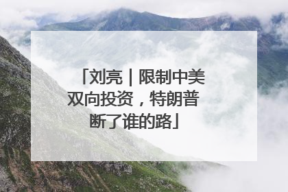 刘亮｜限制中美双向投资，特朗普断了谁的路