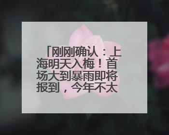 刚刚确认：上海明天入梅！首场大到暴雨即将报到，今年不太一样