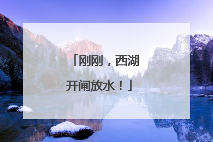 刚刚，西湖开闸放水！