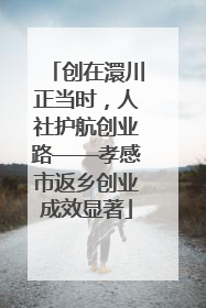 创在澴川正当时，人社护航创业路——孝感市返乡创业成效显著