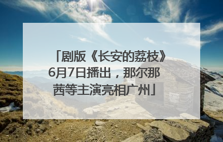 剧版《长安的荔枝》6月7日播出，那尔那茜等主演亮相广州